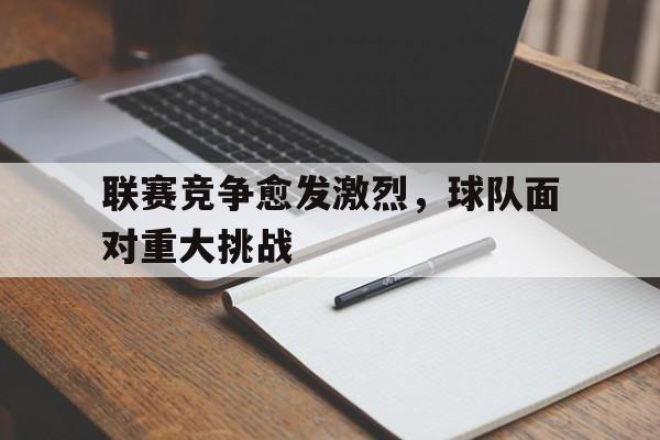 包含联赛竞争愈发激烈，球队面对重大挑战的词条
